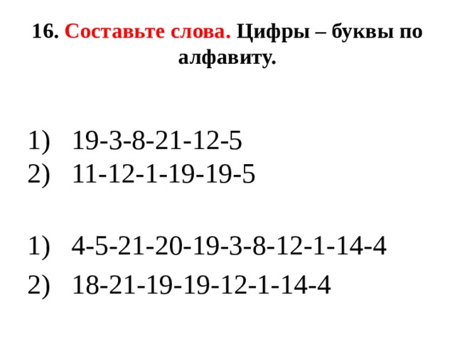 16. Составьте слова. Цифры – буквы по алфавиту. 1) 19-3-8-21-12-5  2) 11-12-1-19-19-5  1) 4-5-21-20-19-3-8-12-1-14-4 2) 18-21-19-19-12-1-14-4 