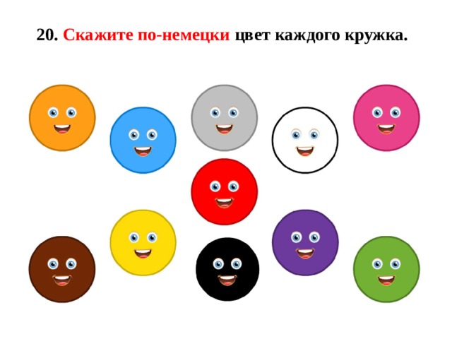 20. Скажите по-немецки цвет каждого кружка.   