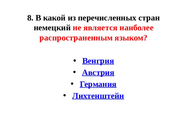8. В какой из перечисленных стран немецкий не является наиболее распространенным языком?    Венгрия   Австрия   Германия   Лихтенштейн 