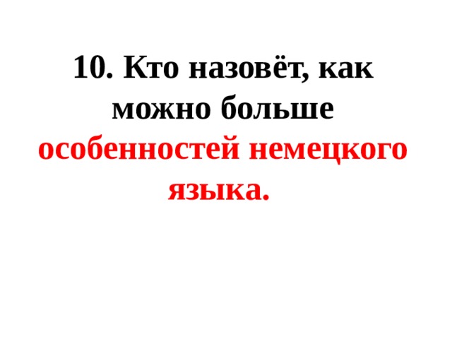 10. Кто назовёт, как можно больше особенностей немецкого языка. 