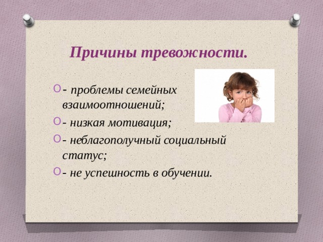 Причины тревожности. - проблемы семейных взаимоотношений; - низкая мотивация; - неблагополучный социальный статус; - не успешность в обучении.   