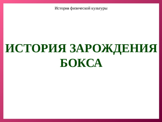 История физической культуры ИСТОРИЯ ЗАРОЖДЕНИЯ БОКСА 