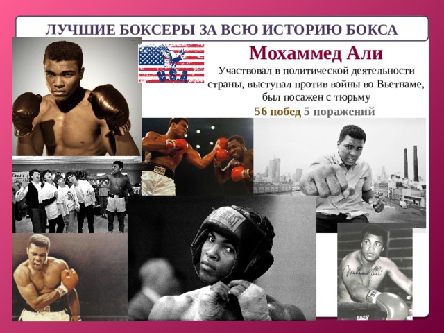 ЛУЧШИЕ БОКСЕРЫ ЗА ВСЮ ИСТОРИЮ БОКСА Мохаммед Али Участвовал в политической деятельности страны, выступал против войны во Вьетнаме, был посажен с тюрьму 56 побед 5 поражений 