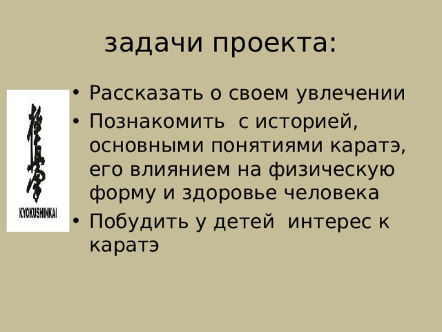 задачи проекта: Рассказать о своем увлечении Познакомить с историей, основными понятиями каратэ, его влиянием на физическую форму и здоровье человека Побудить у детей интерес к каратэ  