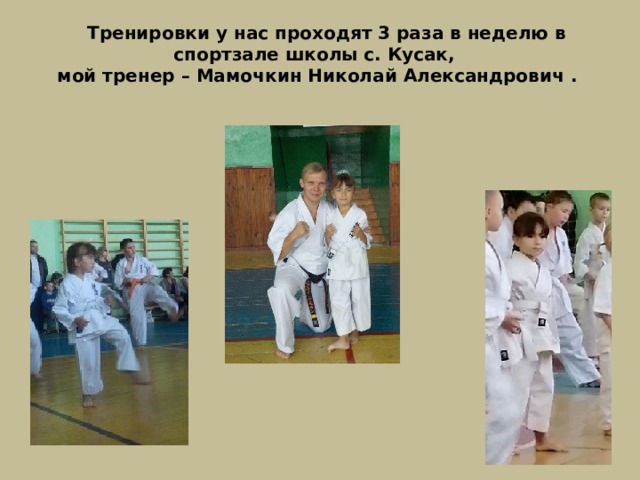  Тренировки у нас проходят 3 раза в неделю в спортзале школы с. Кусак, мой тренер – Мамочкин Николай Александрович . 