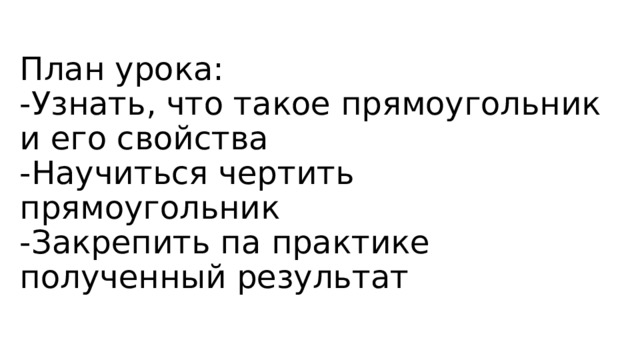 План урока:  -Узнать, что такое прямоугольник и его свойства  -Научиться чертить прямоугольник  -Закрепить па практике полученный результат   