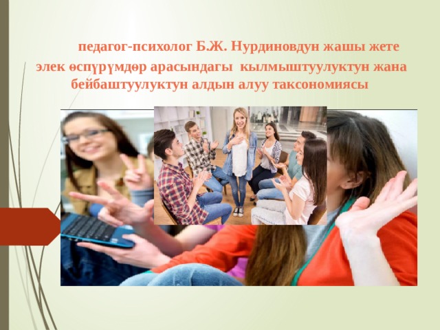  педагог-психолог Б.Ж. Нурдиновдун жашы жете элек өспүрүмдөр арасындагы кылмыштуулуктун жана бейбаштуулуктун алдын алуу таксономиясы 
