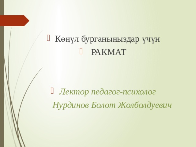 Көңүл бурганыңыздар үчүн РАКМАТ Лектор педагог-психолог  Нурдинов Болот Жолболдуевич 