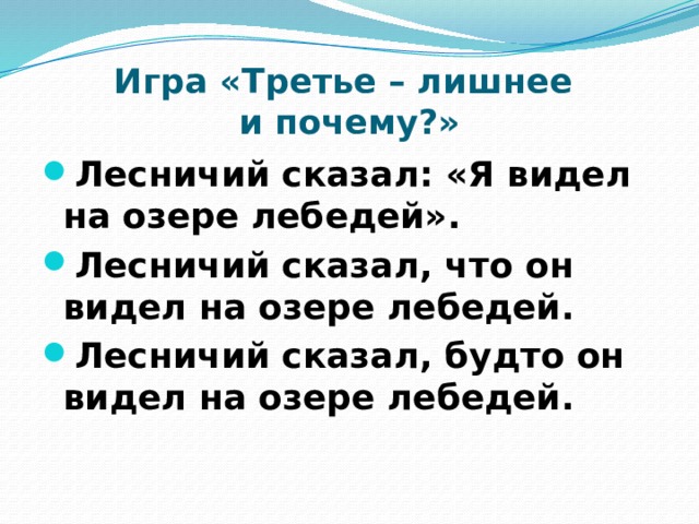 Игра «Третье – лишнее  и почему?» Лесничий сказал: «Я видел на озере лебедей». Лесничий сказал, что он видел на озере лебедей. Лесничий сказал, будто он видел на озере лебедей. 