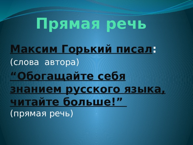 Прямая речь Максим Горький писал : (слова автора) “ Обогащайте себя знанием русского языка, читайте больше!”  (прямая речь) 