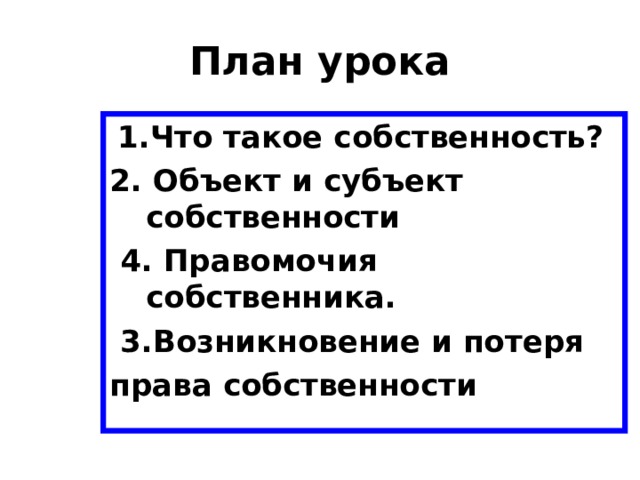 План урока  1.Что такое собственность? 2. Объект и субъект собственности  4. Правомочия собственника.  3.Возникновение и потеря права собственности 