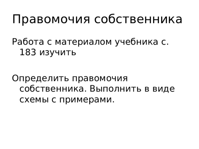 Правомочия собственника Работа с материалом учебника с. 183 изучить Определить правомочия собственника. Выполнить в виде схемы с примерами. 