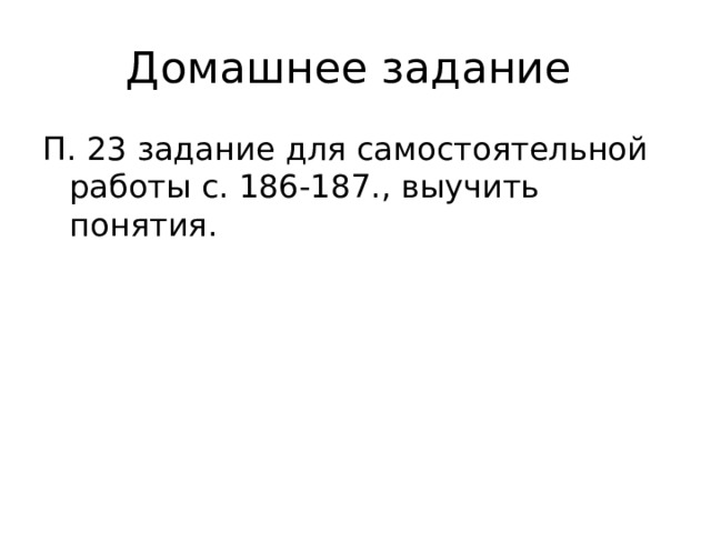 Домашнее задание П. 23 задание для самостоятельной работы с. 186-187., выучить понятия. 