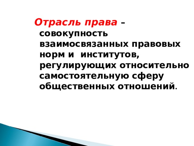 Отрасль права – совокупность взаимосвязанных правовых норм и институтов, регулирующих относительно самостоятельную сферу общественных отношений .  