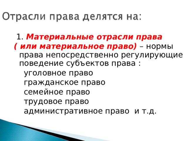  1. Материальные отрасли права ( или материальное право) – нормы права непосредственно регулирующие поведение субъектов права :  уголовное право  гражданское право  семейное право  трудовое право  административное право и т.д. 