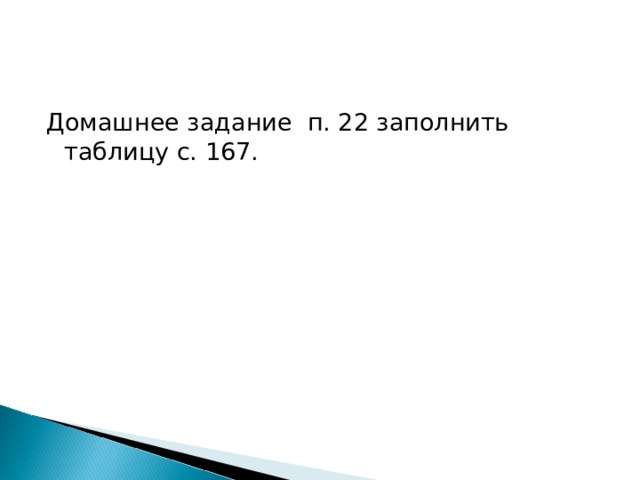 Домашнее задание п. 22 заполнить таблицу с. 167. 