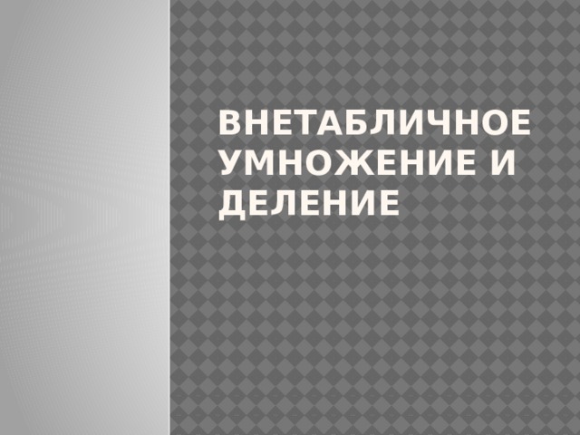 Внетабличное умножение и деление 