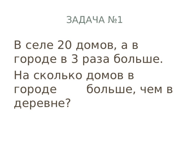 Задача №1 В селе 20 домов, а в городе в 3 раза больше. На сколько домов в городе больше, чем в деревне? 
