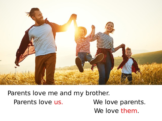 Parents love me and my brother. Parents love us. We love parents. We love them . 