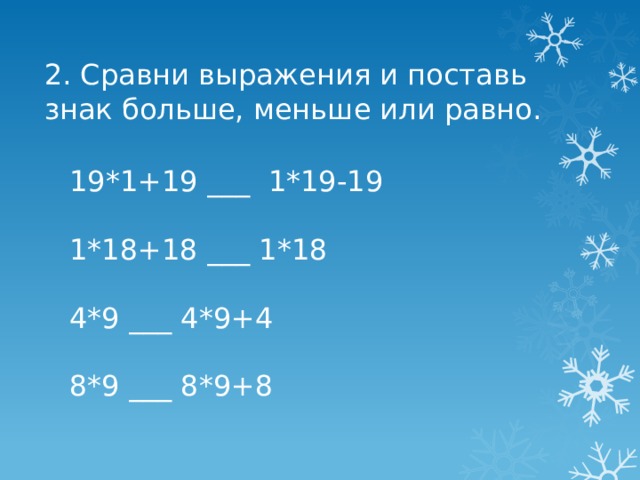 2. Сравни выражения и поставь знак больше, меньше или равно. 19*1+19 ___ 1*19-19   1*18+18 ___ 1*18   4*9 ___ 4*9+4   8*9 ___ 8*9+8 