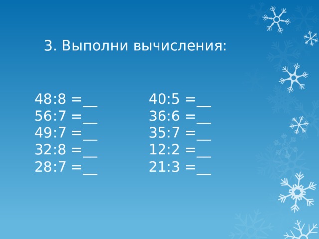 3. Выполни вычисления: 40:5 =__  36:6 =__ 35:7 =__  12:2 =__  21:3 =__   48:8 =__  56:7 =__  49:7 =__  32:8 =__  28:7 =__   