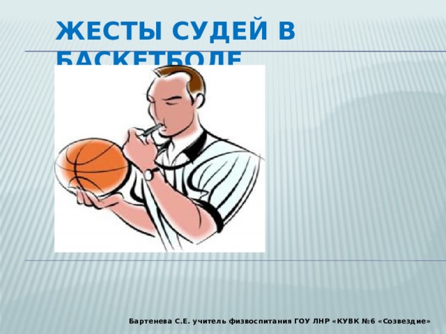 Жесты судей в баскетболе Бартенева С.Е. учитель физвоспитания ГОУ ЛНР «КУВК №6 «Созвездие» 