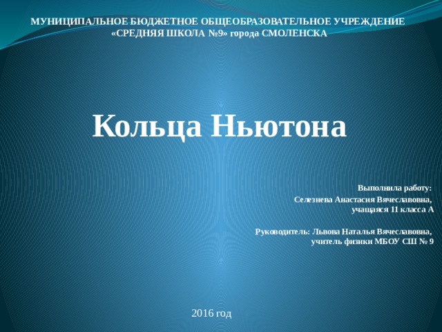 МУНИЦИПАЛЬНОЕ БЮДЖЕТНОЕ ОБЩЕОБРАЗОВАТЕЛЬНОЕ УЧРЕЖДЕНИЕ «СРЕДНЯЯ ШКОЛА №9» города СМОЛЕНСКА    Кольца Ньютона Выполнила работу: Селезнева Анастасия Вячеславовна,  учащаяся 11 класса А   Руководитель: Львова Наталья Вячеславовна,  учитель физики МБОУ СШ № 9     2016 год 