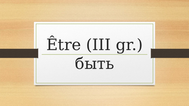 Être (III gr.) быть 