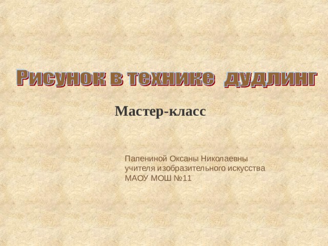 Мастер-класс Папениной Оксаны Николаевны учителя изобразительного искусства МАОУ МОШ №11 