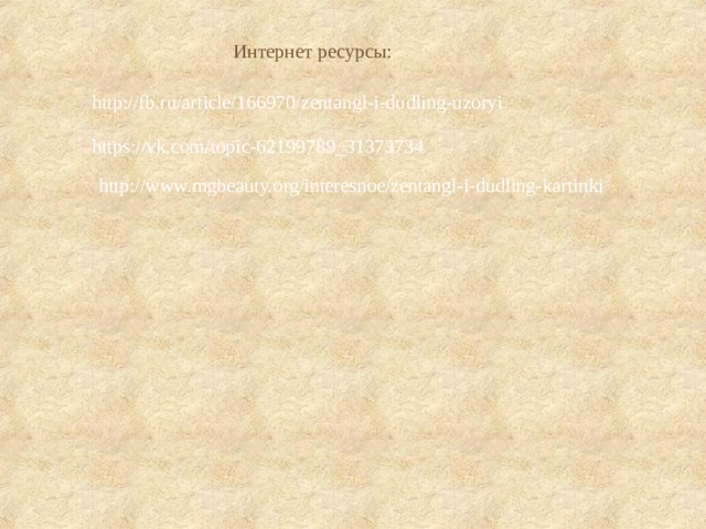 Интернет ресурсы: http://fb.ru/article/166970/zentangl-i-dudling-uzoryi https://vk.com/topic-62199789_31373734 http://www.mgbeauty.org/interesnoe/zentangl-i-dudling-kartinki 
