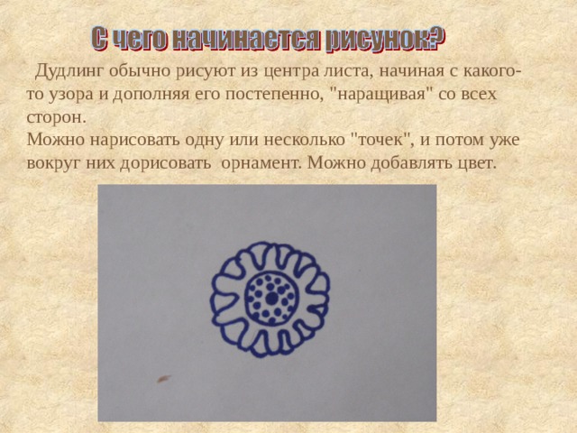    Дудлинг обычно рисуют из центра листа, начиная с какого-то узора и дополняя его постепенно, 