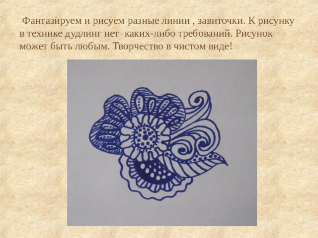  Фантазируем и рисуем разные линии , завиточки. К рисунку в технике дудлинг нет каких-либо требований. Рисунок может быть любым. Творчество в чистом виде! 