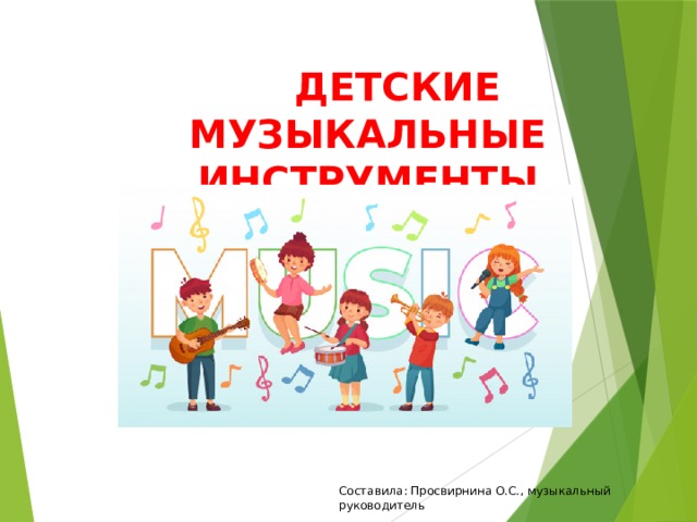  ДЕТСКИЕ МУЗЫКАЛЬНЫЕ ИНСТРУМЕНТЫ         Составила: Просвирнина О.С., музыкальный руководитель 
