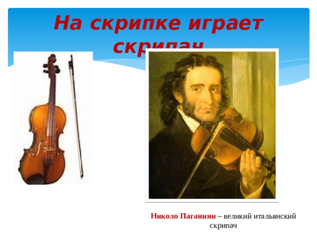На скрипке играет скрипач Николо Паганини – великий итальянский скрипач 