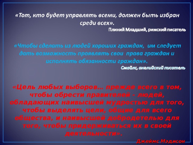 «Цель любых выборов… прежде всего в том, чтобы обрести правителей - людей, обладающих наивысшей мудростью для того, чтобы выделять цели, общие для всего общества, и наивысшей добродетелью для того, чтобы придерживаться их в своей деятельности». Джеймс Мэдисон 