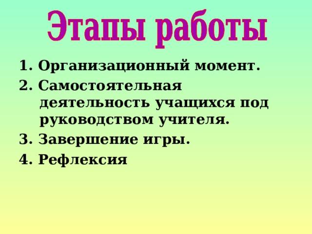 1. Организационный момент. 2. Самостоятельная деятельность учащихся под руководством учителя. 3. Завершение игры. 4. Рефлексия 