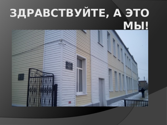 Здравствуйте, а это мы! 