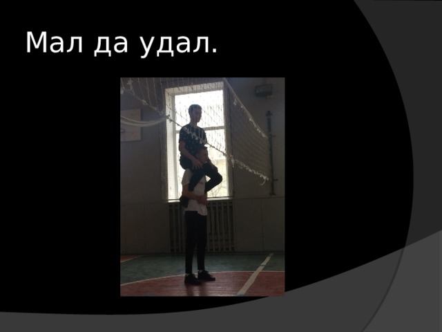Мал да удал. 