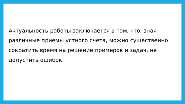 Актуальность работы заключается в том, что, зная различные приемы устного счета, можно существенно сократить время на решение примеров и задач, не допустить ошибок. 