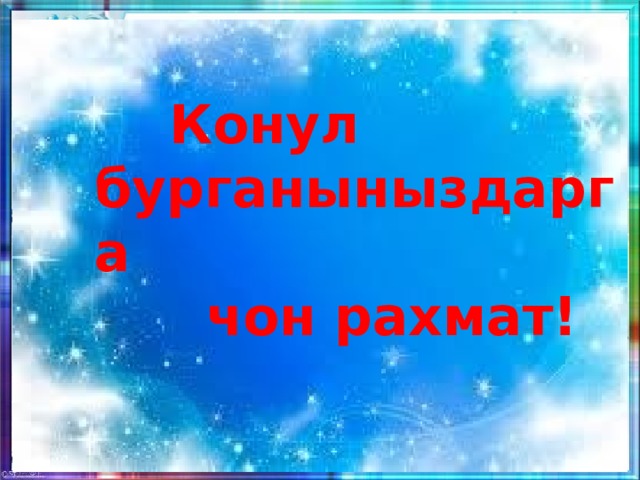  Конул бурганыныздарга  чон рахмат! 