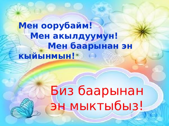 Мен оорубайм!  Мен акылдуумун!  Мен баарынан эн кыйынмын! Биз баарынан эн мыктыбыз! 
