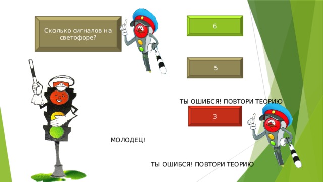6 Сколько сигналов на светофоре?  5 ТЫ ОШИБСЯ! ПОВТОРИ ТЕОРИЮ 3 МОЛОДЕЦ! ТЫ ОШИБСЯ! ПОВТОРИ ТЕОРИЮ 