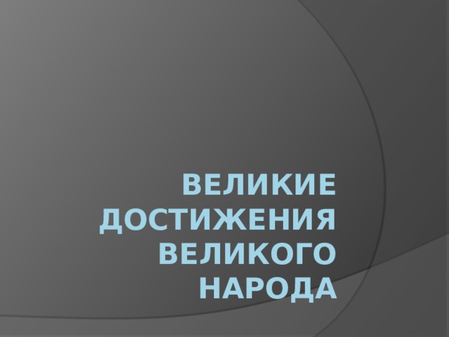 Великие достижения великого народа 