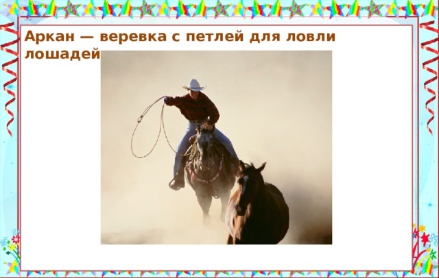 Аркан — веревка с петлей для ловли лошадей.             Аркан — музыкальный инструмент. Источники: https://portals.clarity-ventures.com/portals/0/images/mp900431771.jpg https://uralsky.info/spravochnik/slovar-redkikh-slov.html  