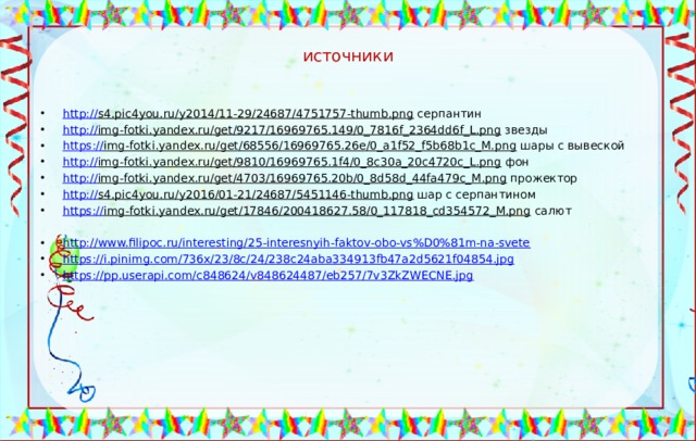 источники http:// s4.pic4you.ru/y2014/11-29/24687/4751757-thumb.png серпантин http:// img-fotki.yandex.ru/get/9217/16969765.149/0_7816f_2364dd6f_L.png звезды https:// img-fotki.yandex.ru/get/68556/16969765.26e/0_a1f52_f5b68b1c_M.png шары с вывеской http:// img-fotki.yandex.ru/get/9810/16969765.1f4/0_8c30a_20c4720c_L.png фон http:// img-fotki.yandex.ru/get/4703/16969765.20b/0_8d58d_44fa479c_M.png прожектор http:// s4.pic4you.ru/y2016/01-21/24687/5451146-thumb.png шар с серпантином https:// img-fotki.yandex.ru/get/17846/200418627.58/0_117818_cd354572_M.png салют http:// www.filipoc.ru/interesting/25-interesnyih-faktov-obo-vs%D0%81m-na-svete https:// i.pinimg.com/736x/23/8c/24/238c24aba334913fb47a2d5621f04854.jpg https:// pp.userapi.com/c848624/v848624487/eb257/7v3ZkZWECNE.jpg 