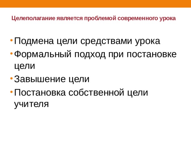 Целеполагание является проблемой современного урока   Подмена цели средствами урока Формальный подход при постановке  цели Завышение цели Постановка собственной цели учителя 