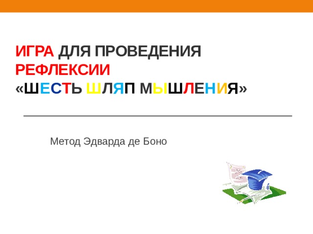  Игра для проведения рефлексии  « Ш е с т ь ш л я п м ы ш л е н и я »   Метод Эдварда де Боно 