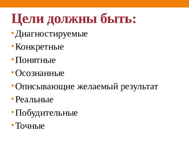 Цели должны быть: Диагностируемые        Конкретные Понятные Осознанные Описывающие желаемый результат Реальные Побудительные Точные  