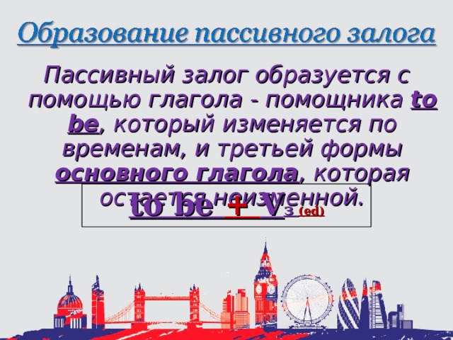 Пассивный залог образуется с помощью глагола  - помощника  to be , который изменяется по временам, и третьей формы основного глагола , которая остается неизменной. to be + V з  (ed) 