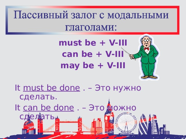 must be + V-III can be + V-III may be + V-III It  must be done  . – Это нужно сделать. It  can be done  . – Это можно сделать. 